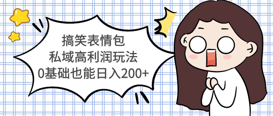 （5356期）搞笑表情包私域高利润玩法，0基础也能日入200+-创奇社