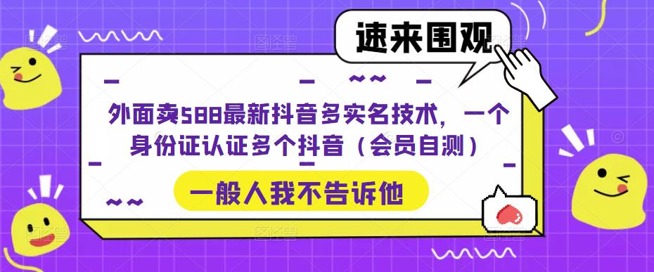 （5295期）外面卖588最新抖音多实名技术，一个身份证认证多个抖音（会员自测）-创奇社
