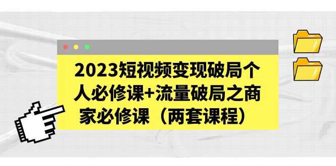 （5460期）2023短视频变现破局个人必修课+流量破局之商家必修课（两套课程）-创奇社