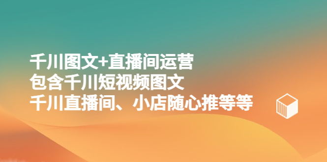 （5401期）千川图文+直播间运营，包含千川短视频图文、千川直播间、小店随心推等等-创奇社