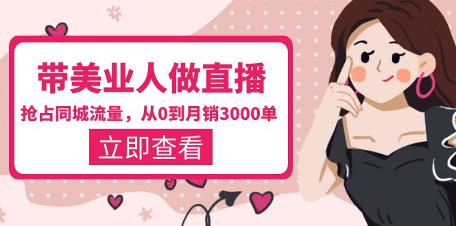 （5787期）带美业人-做直播，抢占同城流量，打造门店盈利闭环系统  从0到月销3000单-创奇社 - AI前沿·副业变现·资源教程！