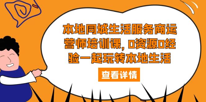 （5736期）本地同城生活服务商运营师培训课，0资源0经验一起玩转本地生活-创奇社
