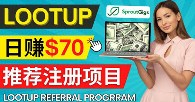 （4211期）Lootup Referral推荐项目，通过sproutgigs发布推荐注册任务 日赚70美元佣金-创奇社