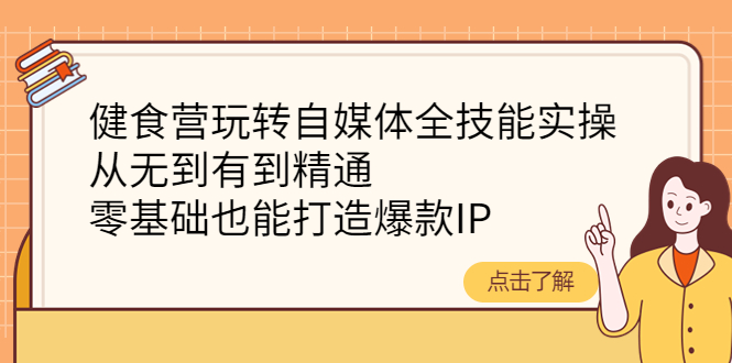 （4076期）健食营玩转自媒体全技能实操，从无到有到精通，零基础也能打造爆款IP-创奇社