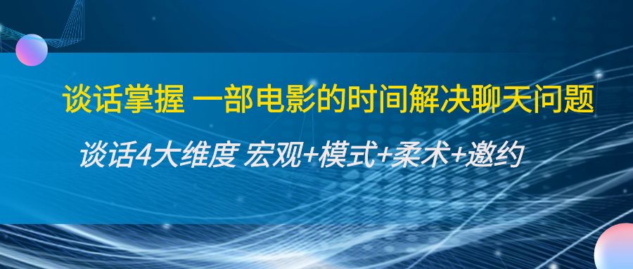 （4124期）谈话掌握一部电影的时间解决聊天问题：谈话四大维度:宏观+模式+柔术+邀约-创奇社