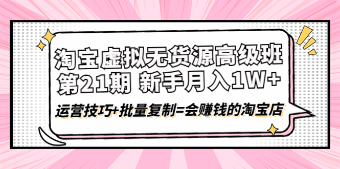 （4108期）淘宝虚拟无货源高级班【第21期】月入1W+运营技巧+批量复制=会赚钱的淘宝店-创奇社