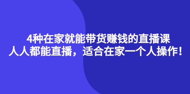 （4023期）4种在家就能带货赚钱的直播课，人人都能直播，适合在家一个人操作！-创奇社