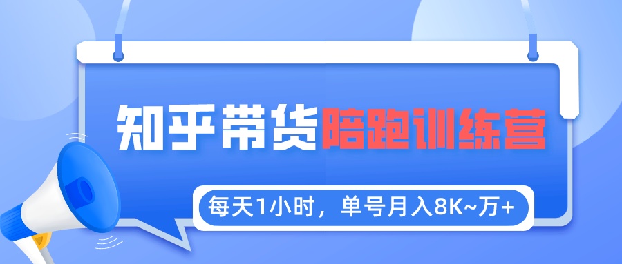 （5656期）每天1小时，单号稳定月入8K~1万+【知乎好物推荐】陪跑训练营（详细教程）-创奇社