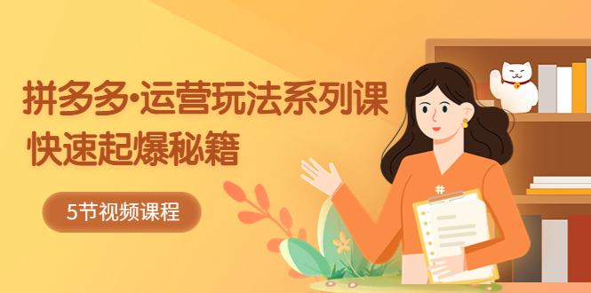 （5566期）2023拼多多-运营玩法系列课：快速起爆秘籍（5节视频课）-创奇社