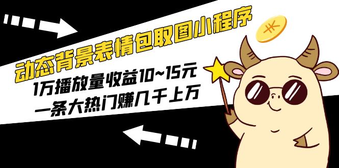 （5444期）动态背景表情包取图小程序，1万播放量收益10~15元，一条大热门赚几千上万-创奇社