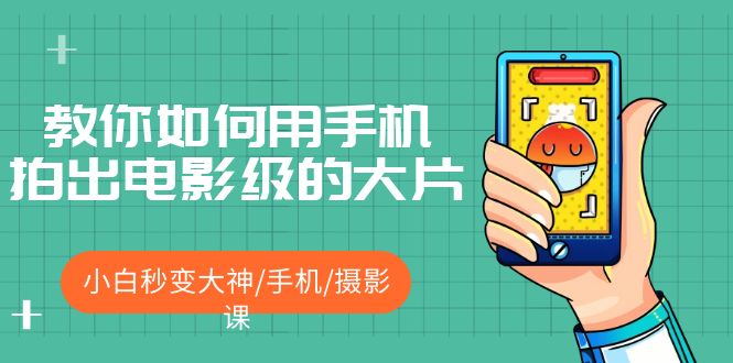 （5424期）教你如何用手机拍出电影级的大片，小白秒变大神/手机/摄影课!！-创奇社