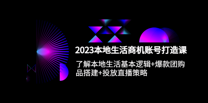 （5737期）2023本地同城生活商机账号打造课，基本逻辑+爆款团购品搭建+投放直播策略-创奇社