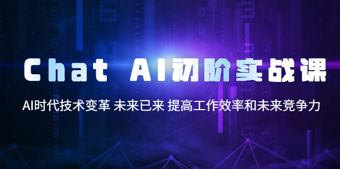 （5610期）Chat AI初阶实战课，AI时代技术变革 未来已来 提高工作效率和未来竞争力-创奇社
