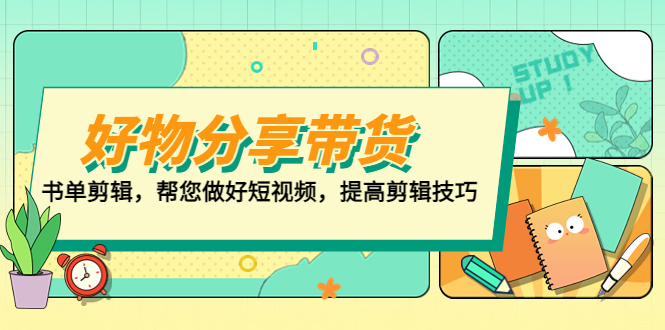 （5206期）好物/分享/带货、书单剪辑，帮您做好短视频，提高剪辑技巧  打造百人直播间-创奇社