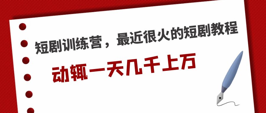 （5250期）短剧训练营，最近很火的短剧教程，动辄一天几千上万的收入-创奇社