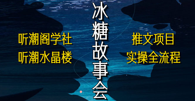 （5587期）抖音冰糖故事会项目实操，小说推文项目实操全流程，简单粗暴！-创奇社 - AI前沿·副业变现·资源教程！