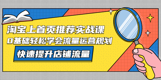 （5434期）淘宝上首页/推荐实战课：0基础轻松学会流量运营规划，快速提升店铺流量！-创奇社
