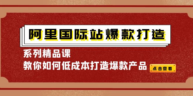 （4054期）阿里国际站爆款打造系列精品课，教你如何低成本打造爆款产品-创奇社