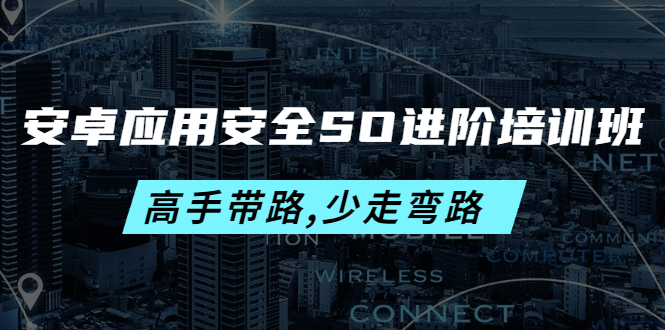 （4078期）安卓应用安全SO进阶培训班：高手带路,少走弯路-价值999元-创奇社
