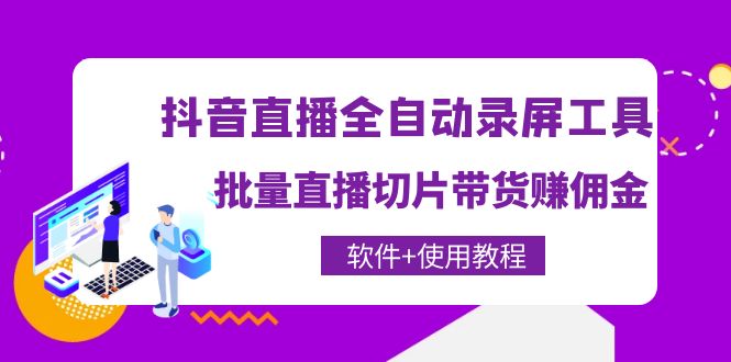 （4166期）抖音直播全自动录屏录制工具，批量直播切片带货赚佣金（软件+使用教程）-创奇社