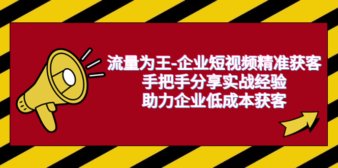 （6477期）流量为王-企业 短视频精准获客，手把手分享实战经验，助力企业低成本获客-创奇社