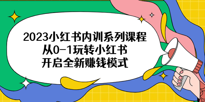 （6444期）2023小红书内训系列课程，从0-1玩转小红书，开启全新赚钱模式-创奇社