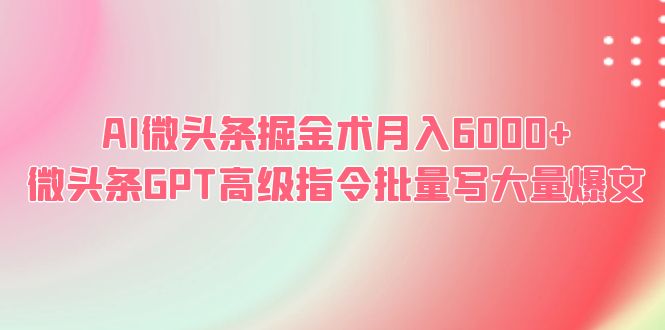 （6397期）AI微头条掘金术月入6000+ 微头条GPT高级指令批量写大量爆文-创奇社