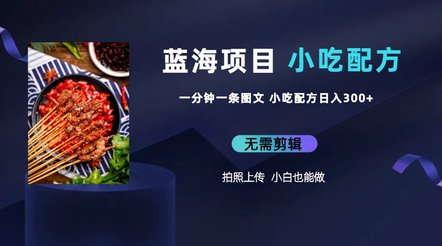 （6413期）蓝海项目一分钟一条图文作品-日入300+小吃配方项目（附 684G小吃配方）-2