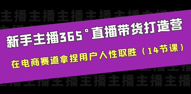 （6389期）新手主播365°直播带货·打造营，在电商赛道拿捏用户人性取胜（14节课）-创奇社
