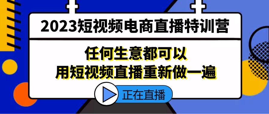 （5319期）2023短视频电商直播特训营，任何生意都可以用短视频直播重新做一遍-创奇社 - AI前沿·副业变现·资源教程！