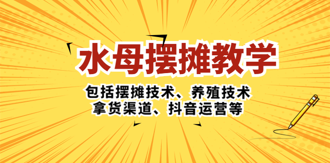 （5197期）水母·摆摊教学，包括摆摊技术、养殖技术、拿货渠道、抖音运营等-创奇社