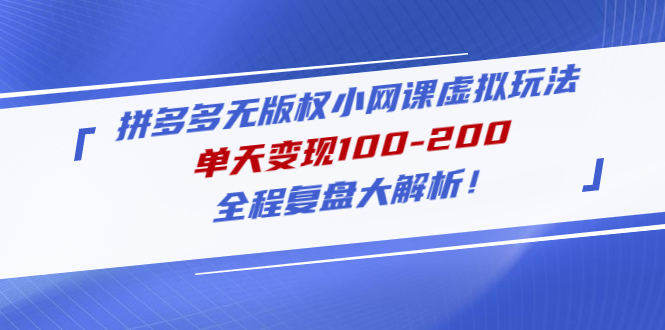 （4861期）拼多多无版权小网课虚拟玩法，单天变现100-200，全程复盘大解析！-创奇社 - AI前沿·副业变现·资源教程！