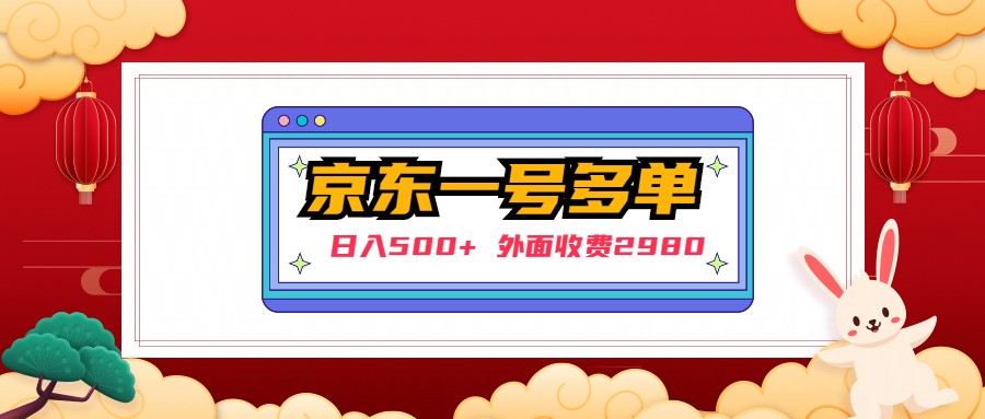 （4938期）【日入500+】外面收费2980的京东一个号下几十单实操落地教程-创奇社