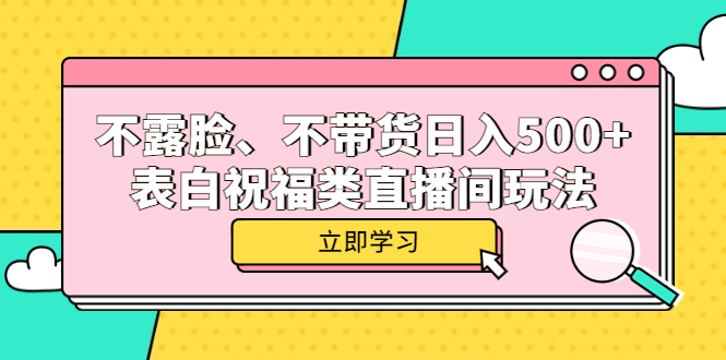 （5838期）不露脸、不带货日入500+的表白祝福类直播间玩法-1