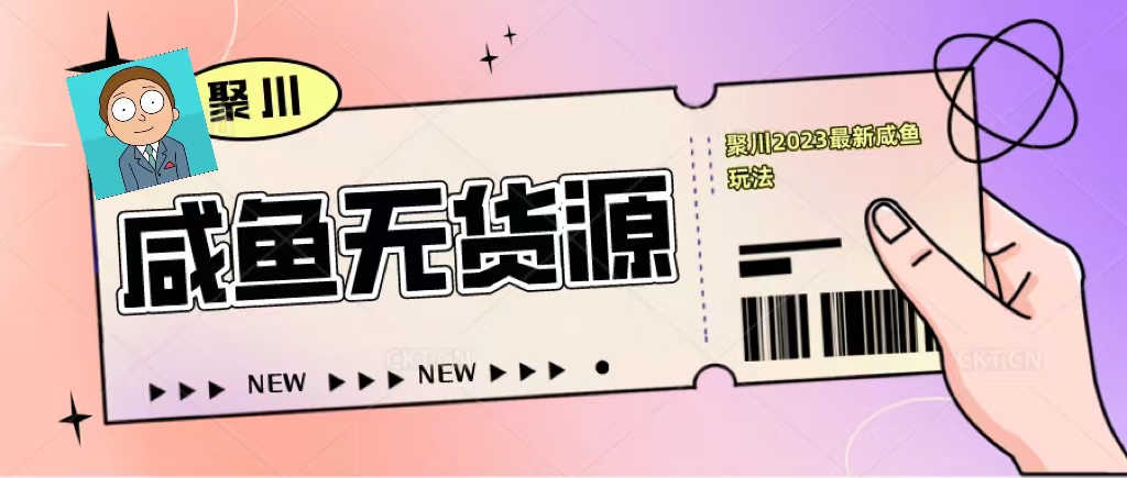 （5485期）聚川2023闲鱼无货源最新经典玩法：基础认知+爆款闲鱼选品+快速找到货源-创奇社