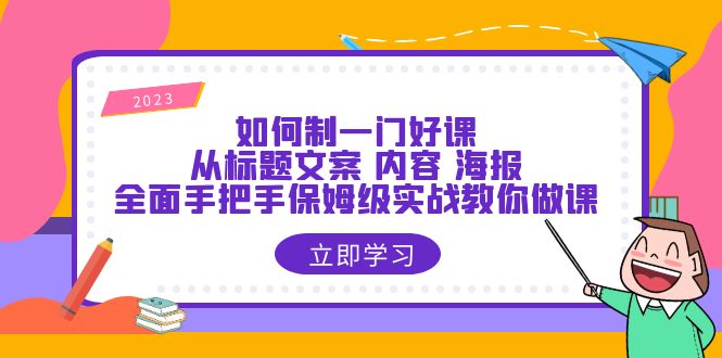 （6219期）如何制一门·好课：从标题文案 内容 海报，全面手把手保姆级实战教你做课-创奇社