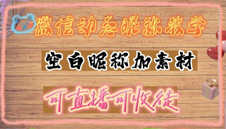（4980期）微信动态昵称设置方法，可抖音直播引流，日赚上百【详细视频教程+素材】-创奇社 - AI前沿·副业变现·资源教程！