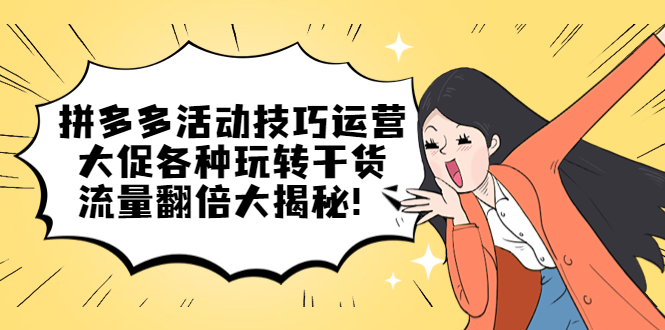 （5416期）拼多多活动技巧运营：大促各种玩转干货，流量翻倍大揭秘！-创奇社