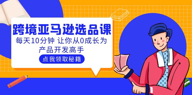 （5776期）聪明人都在学的跨境亚马逊选品课：每天10分钟 让你从0成长为产品开发高手-创奇社