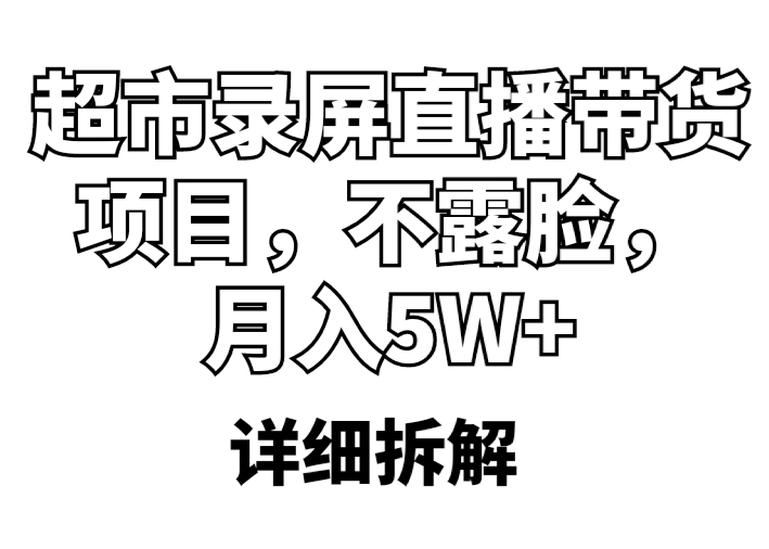 （5741期）超市录屏直播带货项目，不露脸，月入5W+（详细拆解）-创奇社