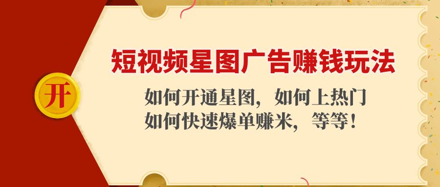 （4300期）短视频星图广告赚钱玩法：如何开通，如何上热门，如何快速爆单赚米！-创奇社 - AI前沿·副业变现·资源教程！