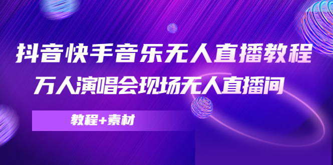 （4437期）抖音快手音乐无人直播教程，万人演唱会现场无人直播间（教程+素材）-创奇社 - AI前沿·副业变现·资源教程！