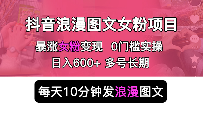（5814期）抖音浪漫图文暴力涨女粉项目 简单0门槛 每天10分钟发图文 日入600+长期多号-创奇社