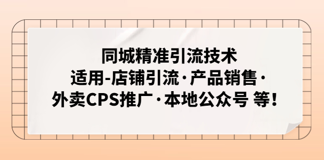 （4943期）同城精准引流技术：适用-店铺引流·产品销售·外卖CPS推广·本地公众号 等-创奇社 - AI前沿·副业变现·资源教程！