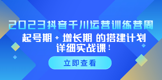 （5297期）2023抖音千川运营训练营，起号期+增长期 的搭建计划详细实战课！-创奇社