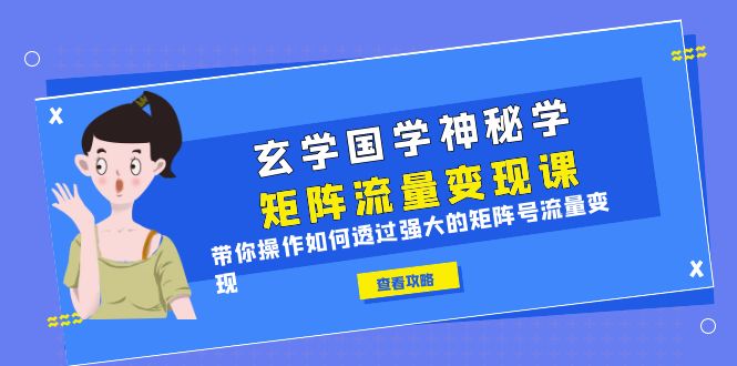 （6445期）玄学国学神秘学矩阵·流量变现课，带你操作如何透过强大的矩阵号流量变现-创奇社 - AI前沿·副业变现·资源教程！