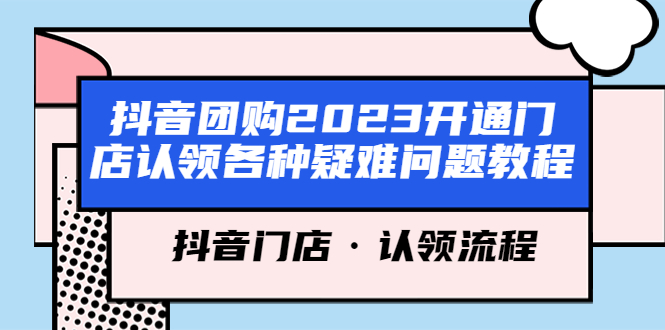 （5685期）抖音团购2023开通门店认领各种疑难问题教程，抖音门店·认领流程-创奇社