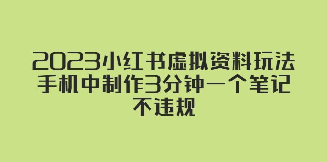 （5571期）2023小红书虚拟资料玩法，手机中制作3分钟一个笔记不违规-创奇社