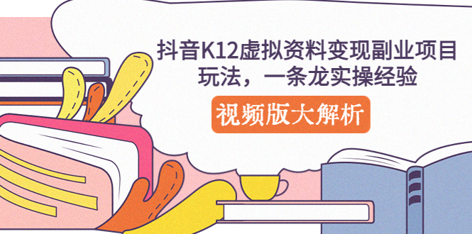 （5257期）抖音K12虚拟资料变现副业项目玩法，一条龙实操经验，视频版大解析-创奇社 - AI前沿·副业变现·资源教程！