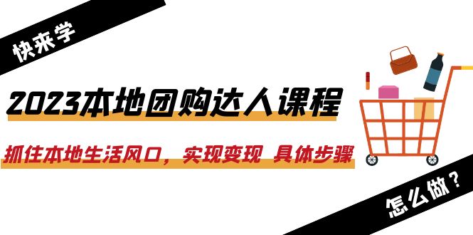 （6316期）2023本地团购达人课程：抓住本地生活风口，实现变现  具体步骤（22节课）-创奇社 - AI前沿·副业变现·资源教程！